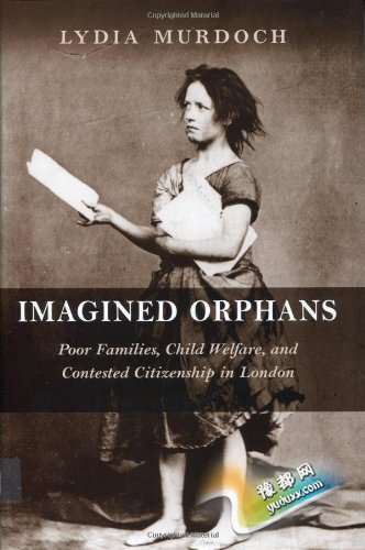 Imagined Orphans: Poor Families, Child Welfare, and Contested Citizenship in London